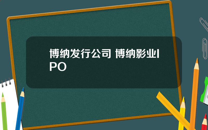 博纳发行公司 博纳影业IPO